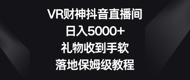 VR财神抖音直播间,日入5000+,礼物收到手软,落地保姆级教程|52搬砖-我爱搬砖网