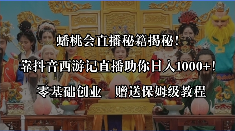 蟠桃会直播秘籍揭秘！靠抖音西游记直播日入1000+零基础创业，赠保姆级教程|52搬砖-我爱搬砖网