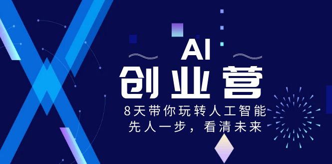 AI-创业营，8天带你玩转人工智能，先人一步，看清未来！|52搬砖-我爱搬砖网