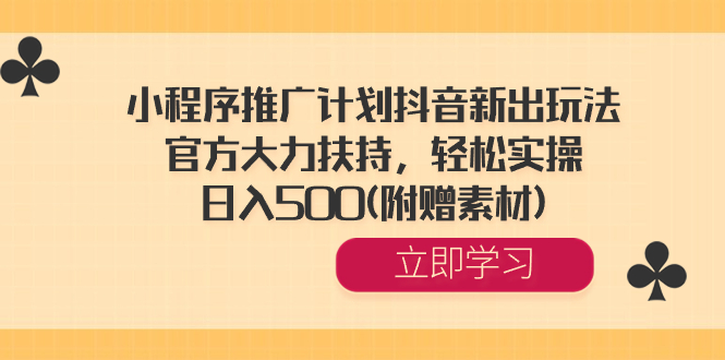 小程序推广计划抖音新出玩法，官方大力扶持，轻松实操，日入500(附赠素材)|52搬砖-我爱搬砖网