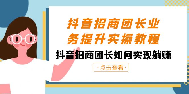 抖音-招商团长业务提升实操教程，抖音招商团长如何实现躺赚|52搬砖-我爱搬砖网