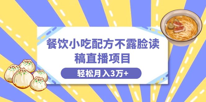 餐饮小吃配方不露脸读稿直播项目，无需露脸，月入3万+附小吃配方资源|52搬砖-我爱搬砖网