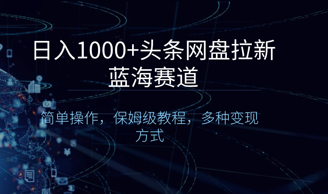 日入1000+头条网盘拉新蓝海赛道，简单操作，保姆级教程，多种变现方式|52搬砖-我爱搬砖网