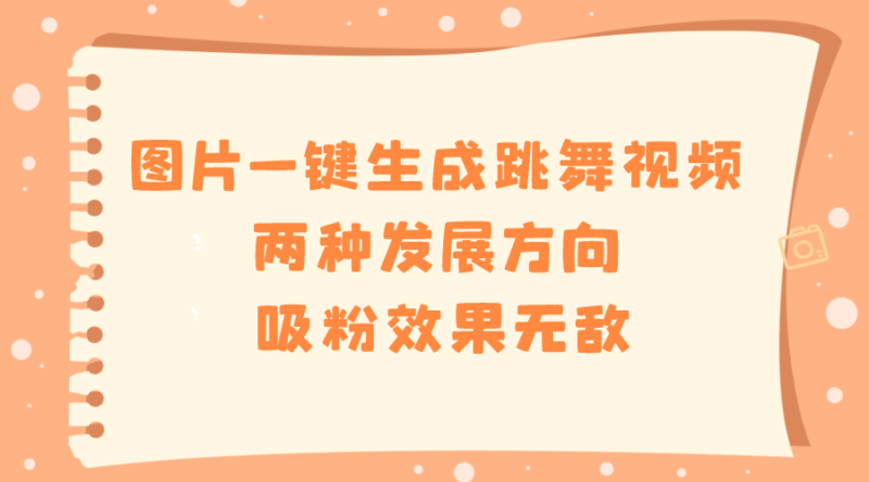 图片一键生成跳舞视频,两种发展方向,吸粉效果无敌,|52搬砖-我爱搬砖网