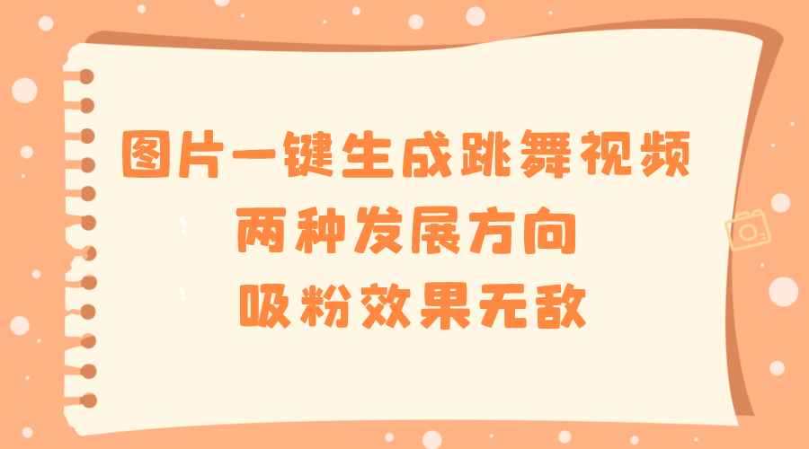 图片一键生成跳舞视频，两种发展方向，吸粉效果无敌，|52搬砖-我爱搬砖网