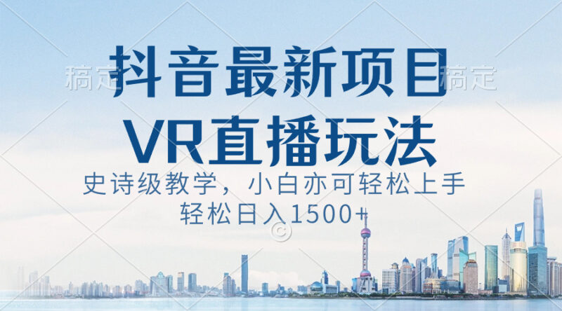 抖音最新VR直播玩法,史诗级教学,小白也可轻松上手,轻松日入1500+|52搬砖-我爱搬砖网