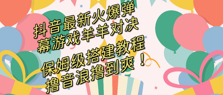 抖音最新火爆弹幕游戏羊羊对决，保姆级搭建开播教程，撸音浪直接撸到爽！|52搬砖-我爱搬砖网