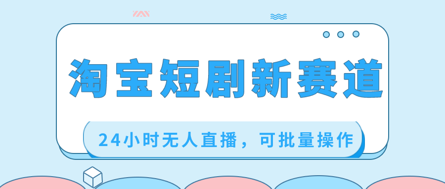 淘宝短剧新赛道，24小时无人直播，可批量操作|52搬砖-我爱搬砖网