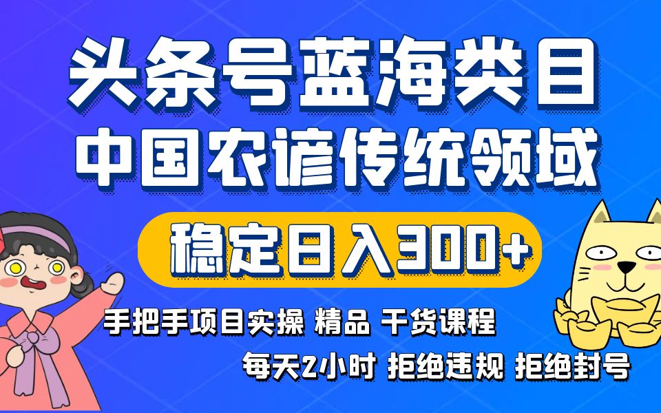 头条号蓝海类目传统和农谚领域实操精品课程拒绝违规封号稳定日入300+|52搬砖-我爱搬砖网