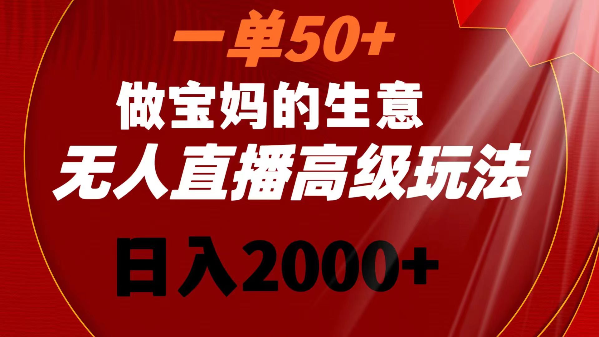 一单50+做宝妈的生意 无人直播高级玩法 日入2000+|52搬砖-我爱搬砖网