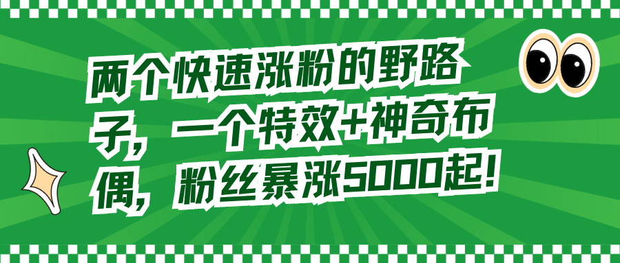 两个快速涨粉的野路子，一个特效+神奇布偶，粉丝暴涨5000起！|52搬砖-我爱搬砖网