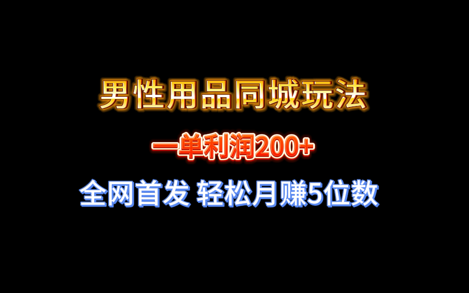 全网首发 一单利润200+ 男性用品同城玩法 轻松月赚5位数|52搬砖-我爱搬砖网