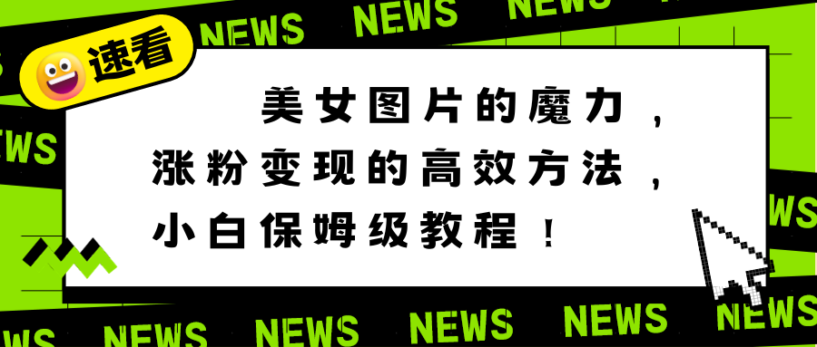 美女图片的魔力，涨粉变现的高效方法，小白保姆级教程！|52搬砖-我爱搬砖网