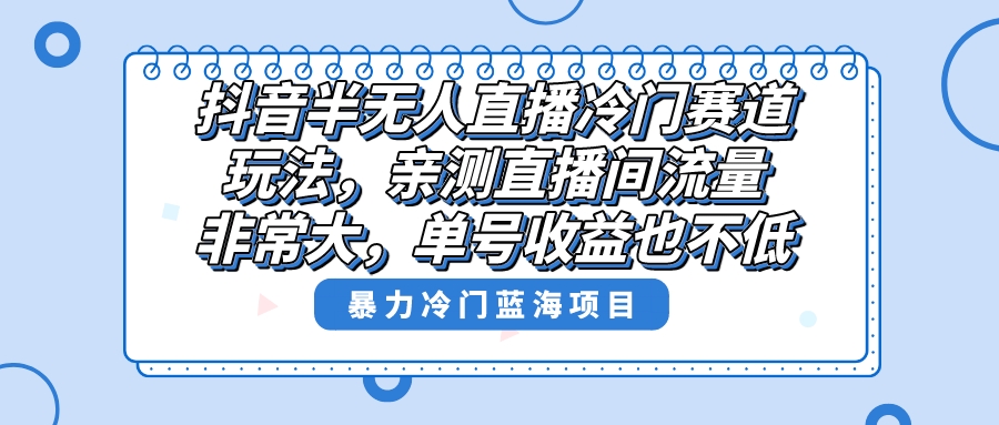 抖音半无人直播冷门赛道玩法，直播间流量非常大，单号收益也不低！|52搬砖-我爱搬砖网