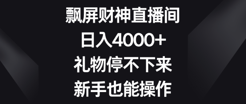 飘屏财神直播间,日入4000+,礼物停不下来,新手也能操作|52搬砖-我爱搬砖网