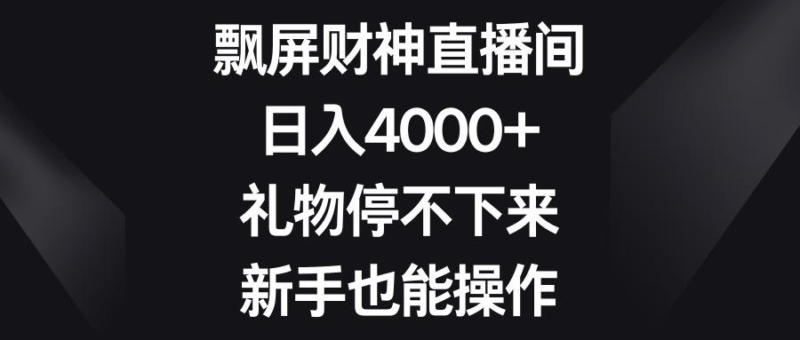 飘屏财神直播间，日入4000+，礼物停不下来，新手也能操作|52搬砖-我爱搬砖网