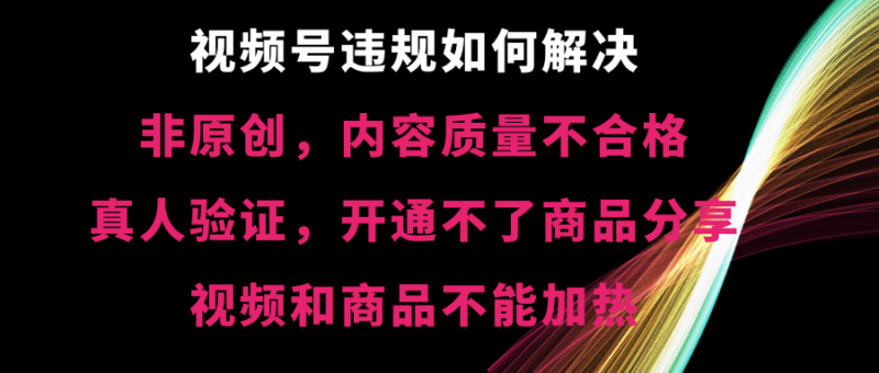 视频号违规【非原创,内容质量不合格,真人验证,开不了商品分享,不能…|52搬砖-我爱搬砖网