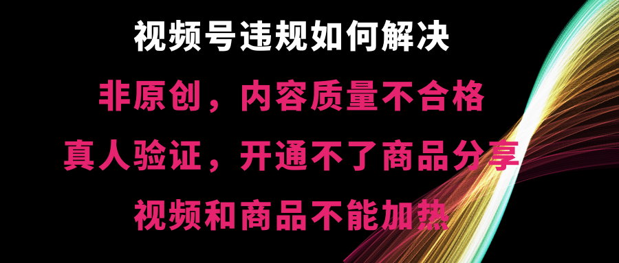 视频号违规【非原创，内容质量不合格，真人验证，开不了商品分享，不能…|52搬砖-我爱搬砖网