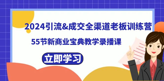 2024引流&成交全渠道老板训练营，55节新商业宝典教学录播课|52搬砖-我爱搬砖网