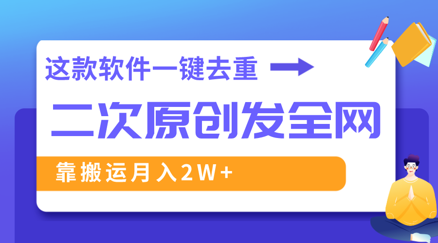 这款软件深度去重、轻松过原创，一个视频全网分发，靠搬运月入2W+|52搬砖-我爱搬砖网