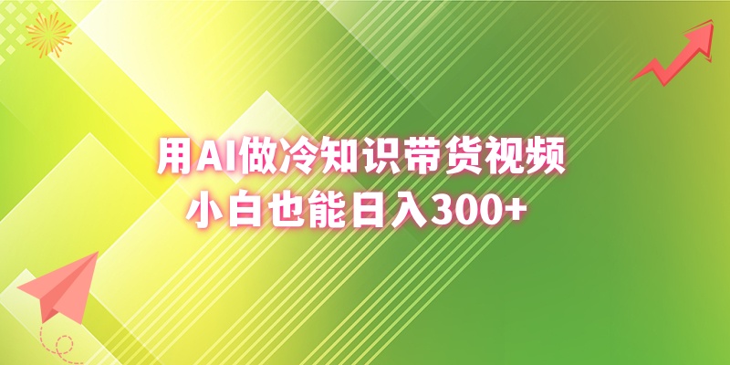 用AI做冷知识带货视频，小白也能日入300+|52搬砖-我爱搬砖网