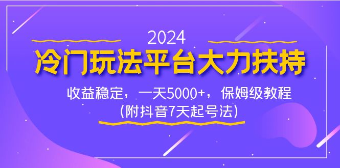 2024冷门玩法平台大力扶持，收益稳定，一天5000+，保姆级教程（附抖音7…|52搬砖-我爱搬砖网