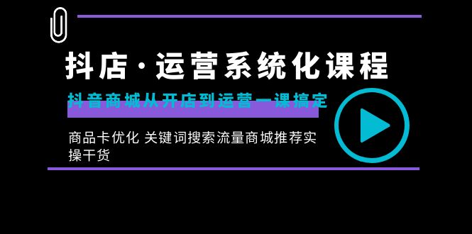 抖店·运营系统化课程：抖音商城从开店到运营一课搞定，商品卡优化 关键…|52搬砖-我爱搬砖网