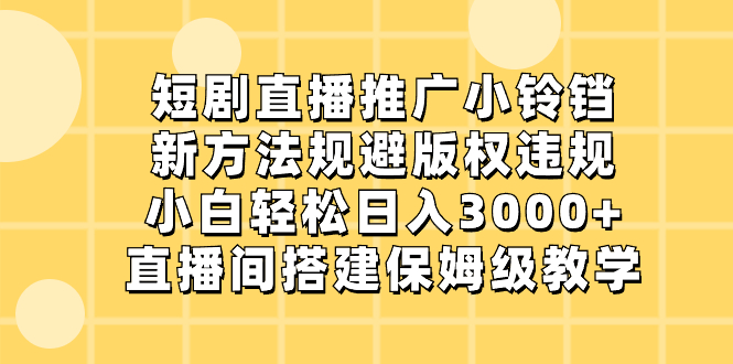 短剧直播推广小铃铛，新方法规避版权违规，小白轻松日入3000+，直播间搭…|52搬砖-我爱搬砖网