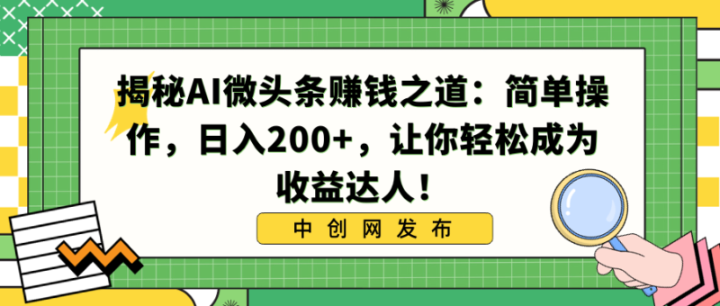 揭秘AI微头条赚钱之道：简单操作，日入200+，让你轻松成为收益达人！|52搬砖-我爱搬砖网