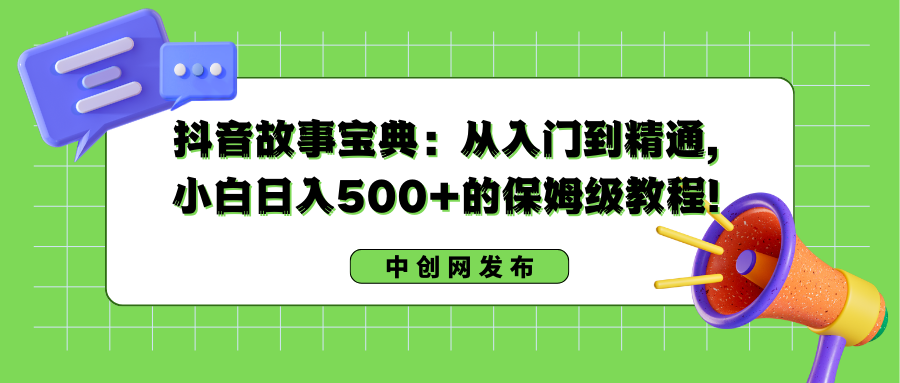 抖音故事宝典：从入门到精通，小白日入500+的保姆级教程！|52搬砖-我爱搬砖网