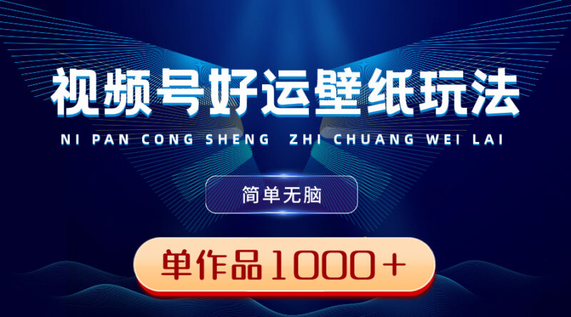 视频号好运壁纸玩法,简单无脑 ,发一个爆一个,单作品收益1000+|52搬砖-我爱搬砖网