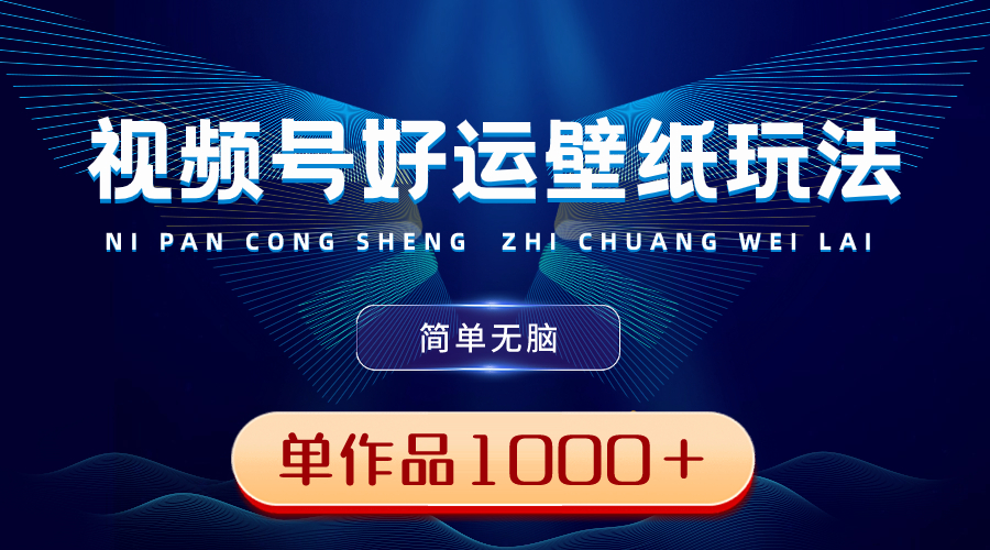 视频号好运壁纸玩法，简单无脑 ，发一个爆一个，单作品收益1000＋|52搬砖-我爱搬砖网