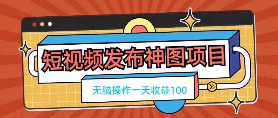 短视频发布神图项目，无脑操作，一天收益100|52搬砖-我爱搬砖网