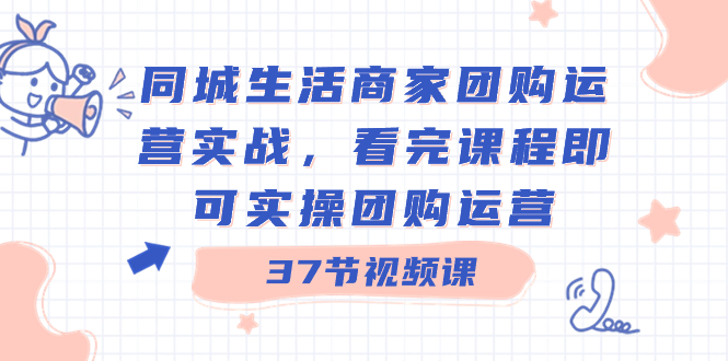 同城生活商家团购运营实战，看完课程即可实操团购运营|52搬砖-我爱搬砖网