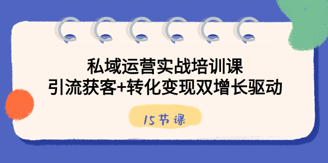 私域运营实战培训课，引流获客+转化变现双增长驱动|52搬砖-我爱搬砖网