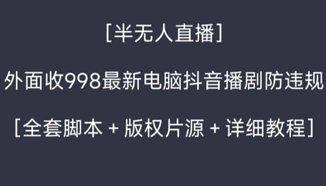 外面收998新半无人直播电脑抖音播剧防违规【全套脚本+版权片源+详细教程】|52搬砖-我爱搬砖网