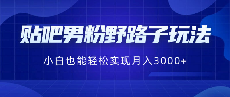 贴吧男粉野路子玩法,小白也能轻松实现月入3000+|52搬砖-我爱搬砖网