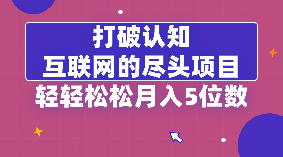 打破认知，互联网的尽头项目，轻轻松松月入5位教|52搬砖-我爱搬砖网