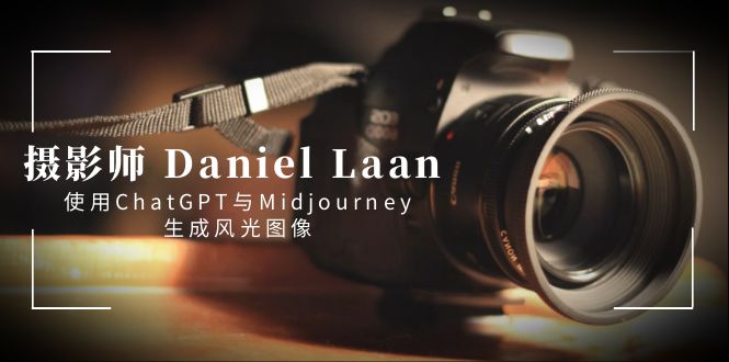 摄影师 Daniel Laan 使用ChatGPT与Midjourney生成风光图像-中英字幕|52搬砖-我爱搬砖网