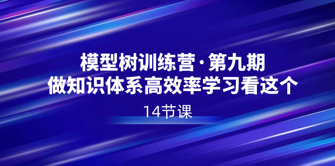 模型树特训营·第九期，做知识体系高效率学习看这个|52搬砖-我爱搬砖网