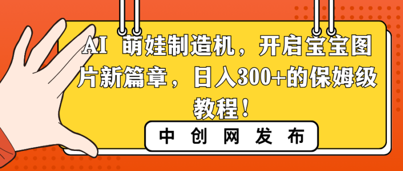 AI 萌娃制造机,开启宝宝图片新篇章,日入300+的保姆级教程!|52搬砖-我爱搬砖网
