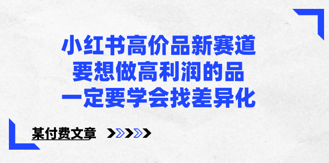 小红书高价品新赛道，要想做高利润的品，一定要学会找差异化【某付费文章】|52搬砖-我爱搬砖网