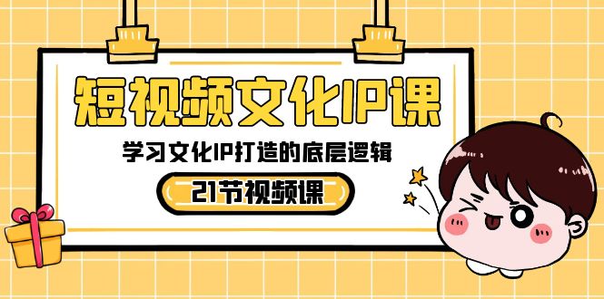 短视频-文化IP课，学习文化IP打造的底层逻辑|52搬砖-我爱搬砖网