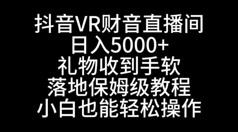 抖音VR财神直播间,日入5000+,礼物收到手软,落地式保姆级教程,小白也…|52搬砖-我爱搬砖网