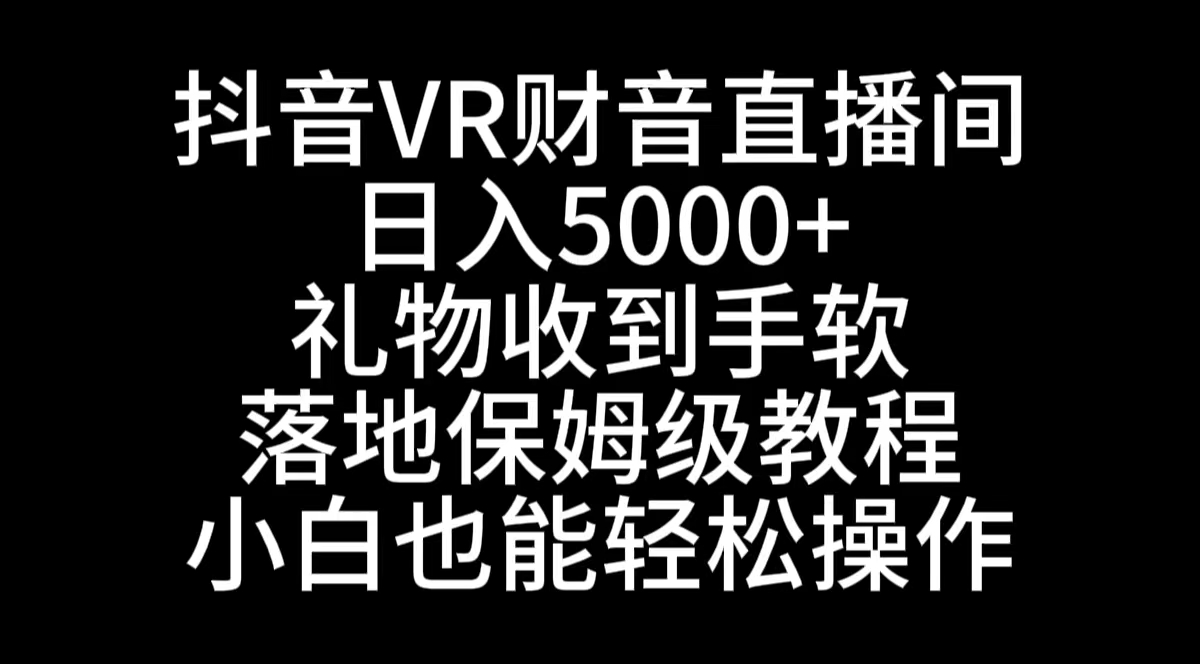 抖音VR财神直播间，日入5000+，礼物收到手软，落地式保姆级教程，小白也…|52搬砖-我爱搬砖网