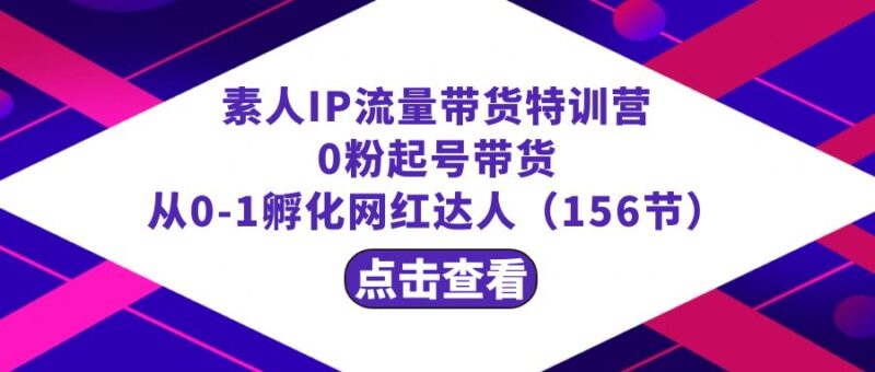 繁星·计划素人IP流量带货特训营:0粉起号带货 从0-1孵化网红达人|52搬砖-我爱搬砖网