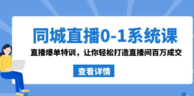 同城直播0-1系统课 抖音同款：直播爆单特训，让你轻松打造直播间百万成交|52搬砖-我爱搬砖网