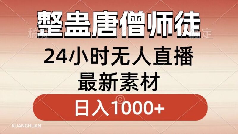 整蛊唐僧师徒四人,无人直播最新素材,小白也能一学就会,轻松日入1000+|52搬砖-我爱搬砖网