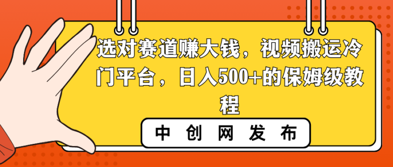 选对赛道赚大钱,视频搬运冷门平台,日入500+的保姆级教程|52搬砖-我爱搬砖网