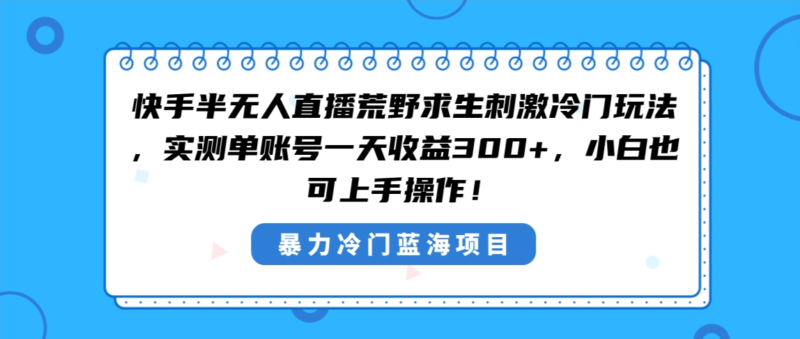 快手半无人直播荒野求生刺激冷门玩法，实测单账号一天收益300+，小白也…|52搬砖-我爱搬砖网